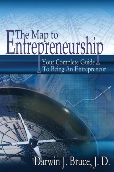 The Map to Entrepreneurship: Your Complete Guide to Being an Entrepreneur