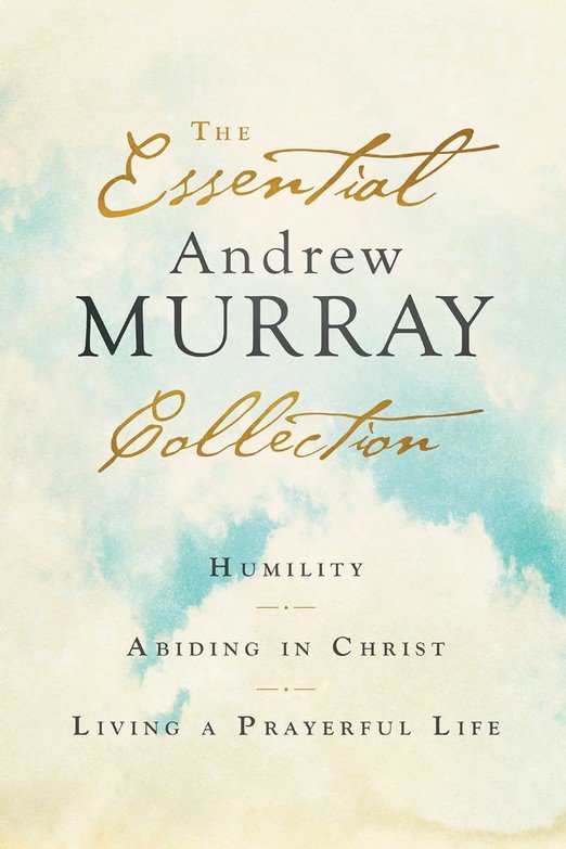 The Essential Andrew Murray Collection: Humility, Abiding in Christ, Living a Prayerful Life