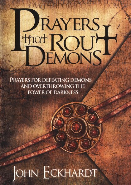 Prayers That Rout Demons: Prayers for Defeating Demons and Overthrowing the Power of Darkness