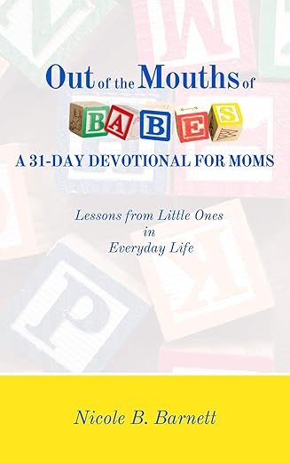 Out of the Mouths of Babes, A 31-Day Devotional for Moms: Lessons from Little Ones in Everyday Life