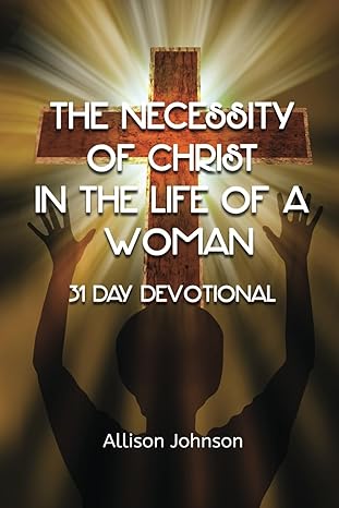 The Necessity of Christ in the Life of A Woman: 31 Day Devotional